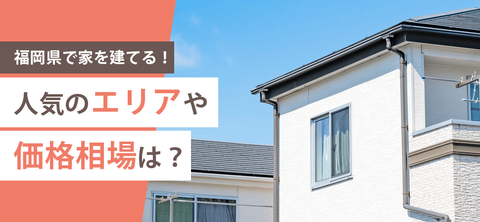 「福岡県で家を建てる！人気のエリアや価格相場は？」の画像